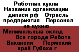 Работник кухни › Название организации ­ диписи.рф › Отрасль предприятия ­ Персонал на кухню › Минимальный оклад ­ 20 000 - Все города Работа » Вакансии   . Пермский край,Губаха г.